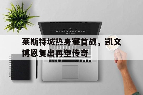 包含莱斯特城热身赛首战,凯文博恩复出再塑传奇的词条