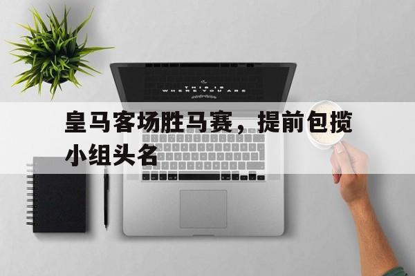 皇马客场胜马赛，提前包揽小组头名的简单介绍