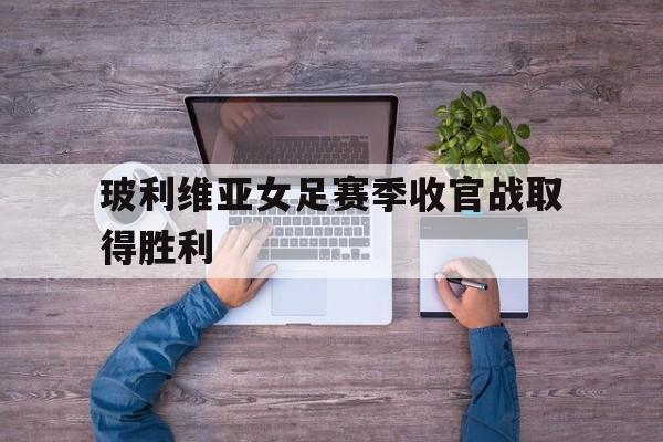 玻利维亚女足赛季收官战取得胜利