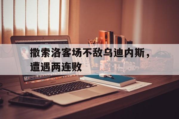 撒索洛客场不敌乌迪内斯，遭遇两连败的简单介绍
