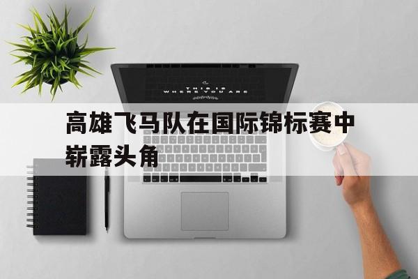 高雄飞马队在国际锦标赛中崭露头角