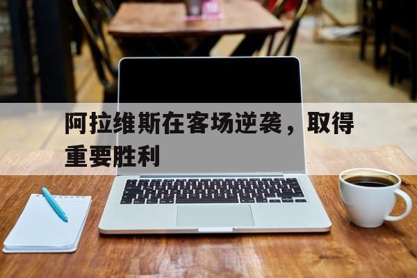 阿拉维斯在客场逆袭，取得重要胜利