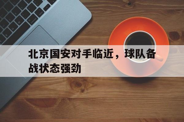 北京国安对手临近，球队备战状态强劲