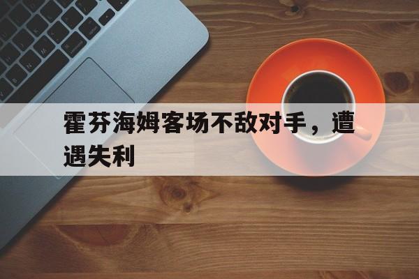 关于霍芬海姆客场不敌对手，遭遇失利的信息